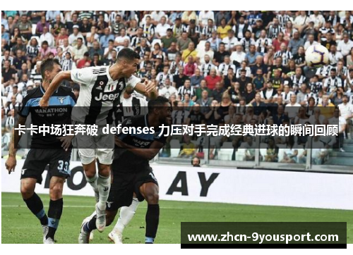 卡卡中场狂奔破 defenses 力压对手完成经典进球的瞬间回顾