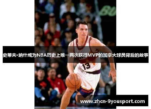 史蒂夫·纳什成为NBA历史上唯一两次获得MVP的加拿大球员背后的故事