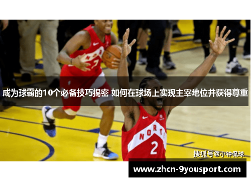 成为球霸的10个必备技巧揭密 如何在球场上实现主宰地位并获得尊重