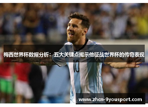 梅西世界杯数据分析：五大关键点揭示他征战世界杯的传奇表现