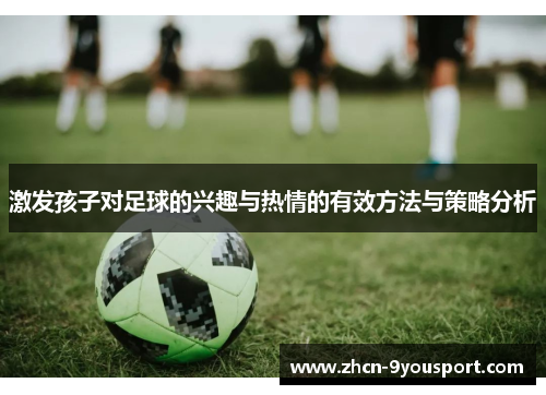 激发孩子对足球的兴趣与热情的有效方法与策略分析