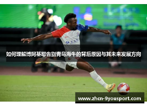 如何理解博阿基耶告别青岛海牛的背后原因与其未来发展方向