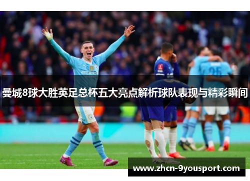 曼城8球大胜英足总杯五大亮点解析球队表现与精彩瞬间