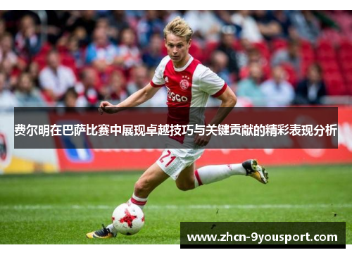 费尔明在巴萨比赛中展现卓越技巧与关键贡献的精彩表现分析