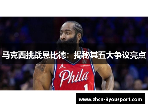 马克西挑战恩比德：揭秘其五大争议亮点