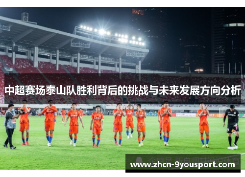 中超赛场泰山队胜利背后的挑战与未来发展方向分析