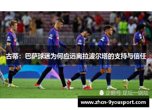 古蒂：巴萨球迷为何应远离拉波尔塔的支持与信任
