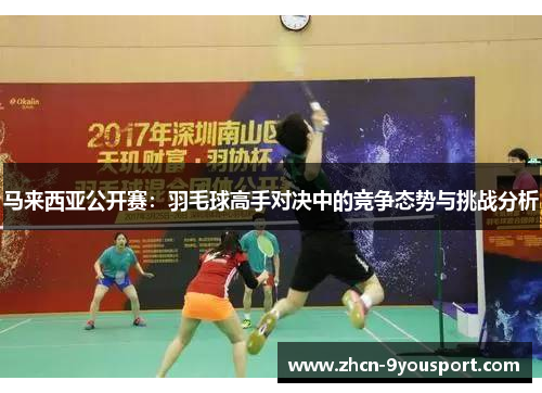 马来西亚公开赛：羽毛球高手对决中的竞争态势与挑战分析