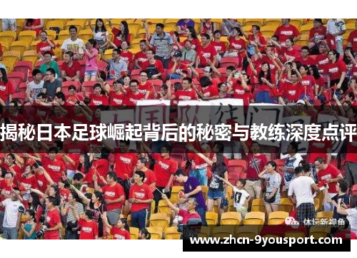 揭秘日本足球崛起背后的秘密与教练深度点评