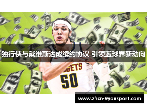 独行侠与戴维斯达成续约协议 引领篮球界新动向