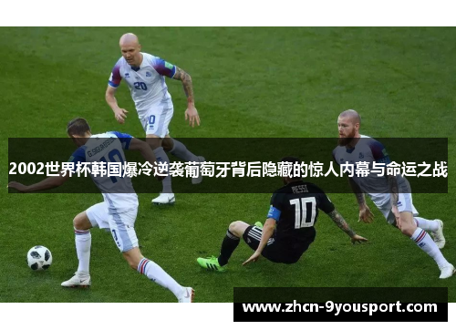 2002世界杯韩国爆冷逆袭葡萄牙背后隐藏的惊人内幕与命运之战