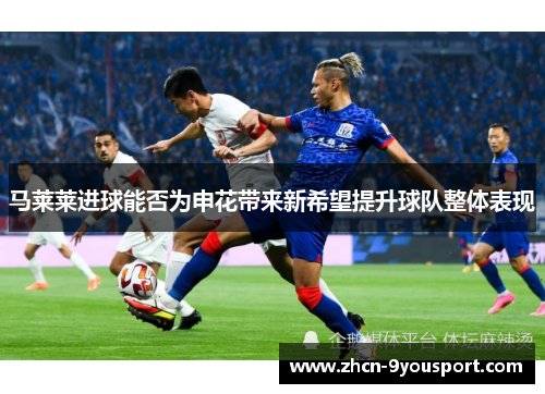 马莱莱进球能否为申花带来新希望提升球队整体表现