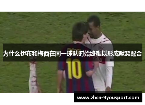 为什么伊布和梅西在同一球队时始终难以形成默契配合