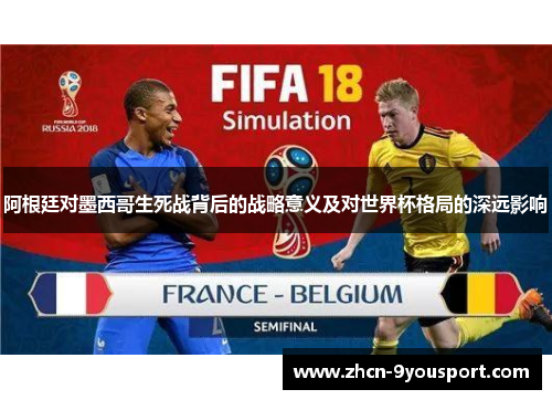 阿根廷对墨西哥生死战背后的战略意义及对世界杯格局的深远影响