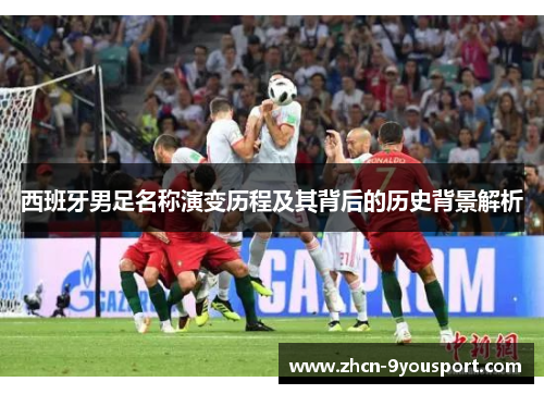 西班牙男足名称演变历程及其背后的历史背景解析